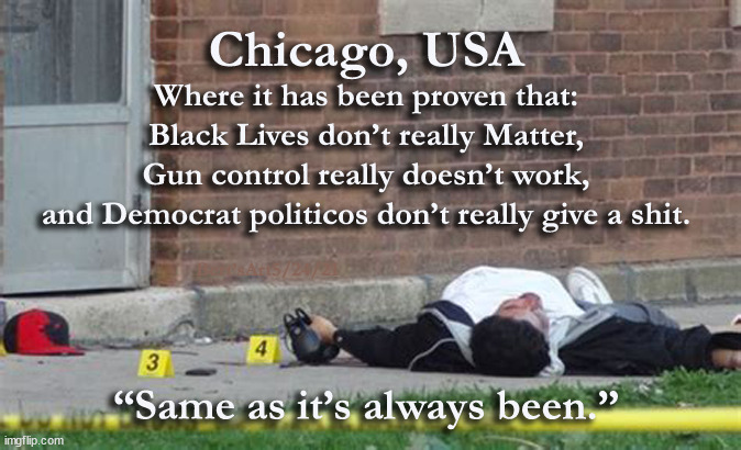 Chicago, USA Where the Weekly Body Count Goes On & On & On & On &... | image tagged in chicago shooting,biden harris,gas food inflation,democrat death cult,climate change greta thunberg,bla antifa anarchy | made w/ Imgflip meme maker