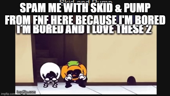 spam me with them | SPAM ME WITH SKID & PUMP FROM FNF HERE BECAUSE I'M BORED | image tagged in skid and pump,spooky month,spooky kids,do it,just do it | made w/ Imgflip meme maker