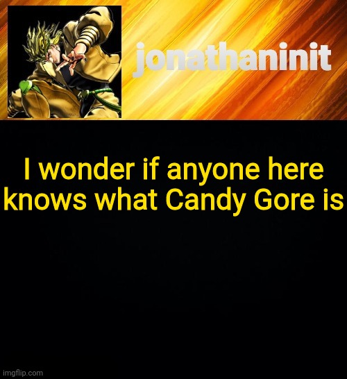 jonathaninit but he go Za Warudo | I wonder if anyone here knows what Candy Gore is | image tagged in jonathaninit but he go za warudo | made w/ Imgflip meme maker