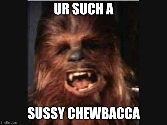 Chewbacca is a bit sus ngl | UR SUCH A; SUSSY CHEWBACCA | image tagged in funny,comedy,star wars | made w/ Imgflip meme maker