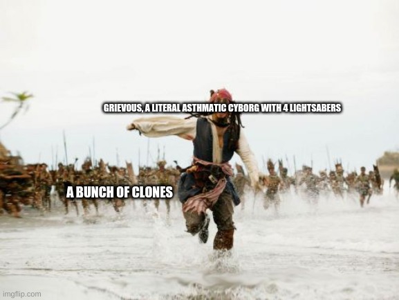 Jack Sparrow Being Chased | GRIEVOUS, A LITERAL ASTHMATIC CYBORG WITH 4 LIGHTSABERS; A BUNCH OF CLONES | image tagged in memes,jack sparrow being chased | made w/ Imgflip meme maker