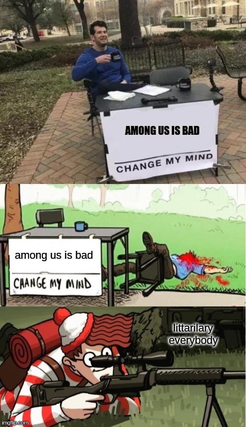 yes | AMONG US IS BAD; among us is bad; littarilary everybody | image tagged in memes,change my mind,waldo shoots the change my mind guy | made w/ Imgflip meme maker