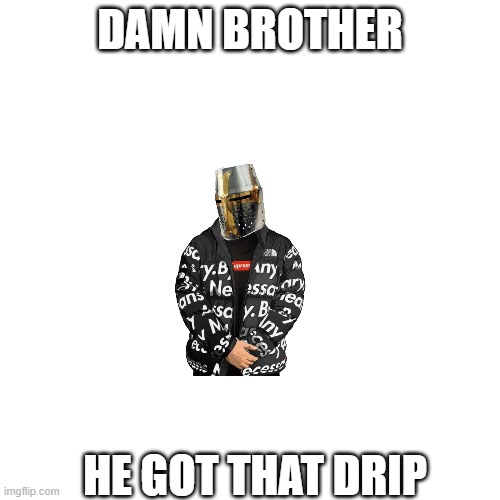 Blank Transparent Square | DAMN BROTHER; HE GOT THAT DRIP | image tagged in memes,blank transparent square | made w/ Imgflip meme maker