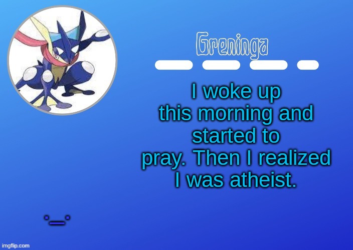 ... | I woke up this morning and started to pray. Then I realized I was atheist. ._. | made w/ Imgflip meme maker