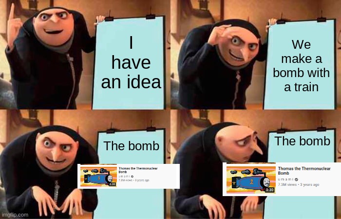 I suck at memes | I have an idea; We make a bomb with a train; The bomb; The bomb | image tagged in memes,gru's plan | made w/ Imgflip meme maker