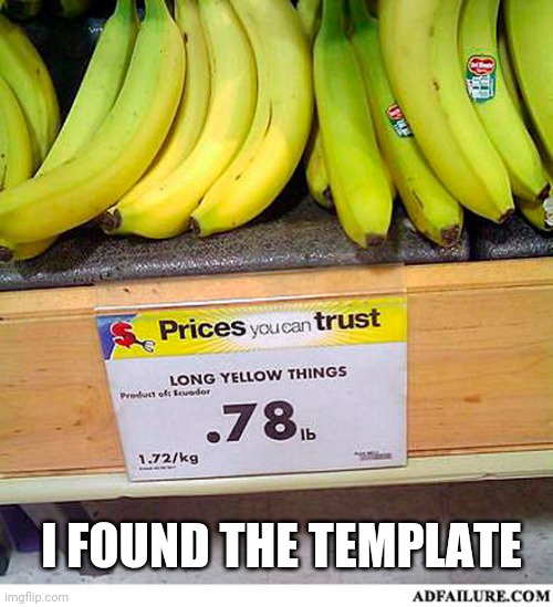 Long Yellow Things | I FOUND THE TEMPLATE | image tagged in long yellow things | made w/ Imgflip meme maker