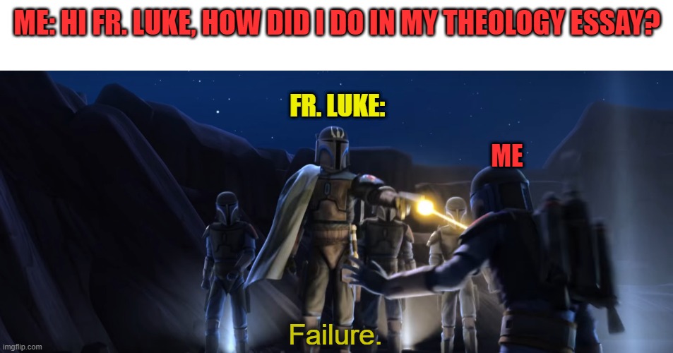 paper failure | ME: HI FR. LUKE, HOW DID I DO IN MY THEOLOGY ESSAY? FR. LUKE:; ME | image tagged in failure | made w/ Imgflip meme maker