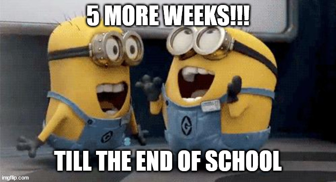 When It's Close To The End Of School | 5 MORE WEEKS!!! TILL THE END OF SCHOOL | image tagged in memes,excited minions | made w/ Imgflip meme maker