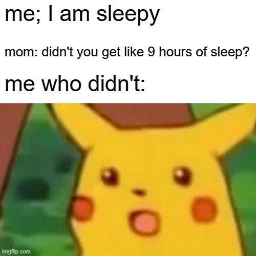 Surprised Pikachu | me; I am sleepy; mom: didn't you get like 9 hours of sleep? me who didn't: | image tagged in memes,surprised pikachu | made w/ Imgflip meme maker