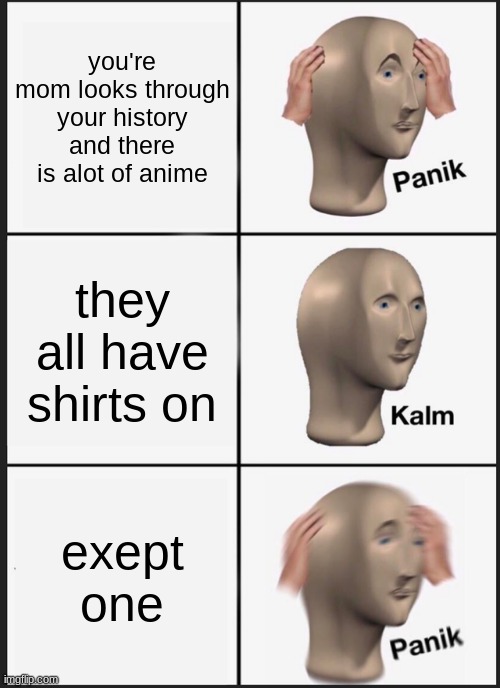 oof | you're mom looks through your history and there is alot of anime; they all have shirts on; exept one | image tagged in memes,panik kalm panik | made w/ Imgflip meme maker