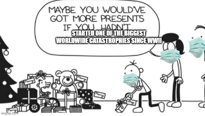 Greg Heffley | STARTED ONE OF THE BIGGEST WORLDWIDE CATASTROPHIES SINCE WWII | image tagged in greg heffley | made w/ Imgflip meme maker