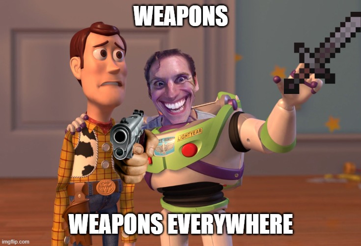 X, X Everywhere Meme | WEAPONS; WEAPONS EVERYWHERE | image tagged in memes,x x everywhere | made w/ Imgflip meme maker