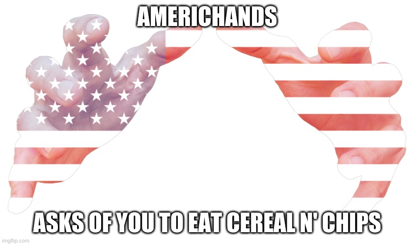 Americhand | AMERICHANDS; ASKS OF YOU TO EAT CEREAL N' CHIPS | image tagged in america,american flag,hands | made w/ Imgflip meme maker