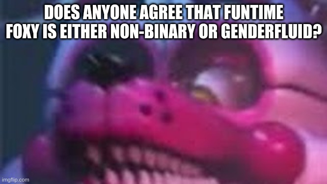 i hope i don't have to mark this nsfw because of any homophobes out there | DOES ANYONE AGREE THAT FUNTIME FOXY IS EITHER NON-BINARY OR GENDERFLUID? | image tagged in funtime foxy is terrible,non binary,genderfluid | made w/ Imgflip meme maker