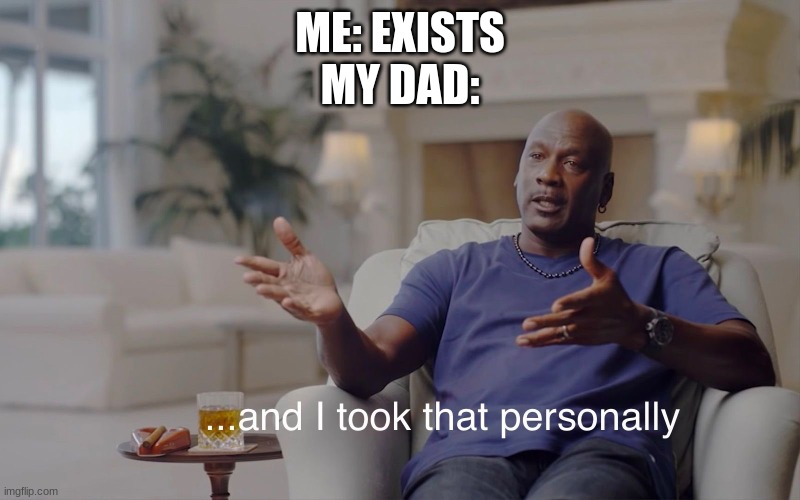 and I took that personally | ME: EXISTS
MY DAD: | image tagged in and i took that personally | made w/ Imgflip meme maker