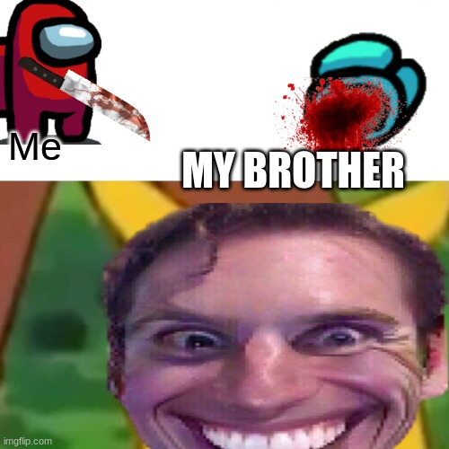 Me; MY BROTHER | image tagged in lol | made w/ Imgflip meme maker