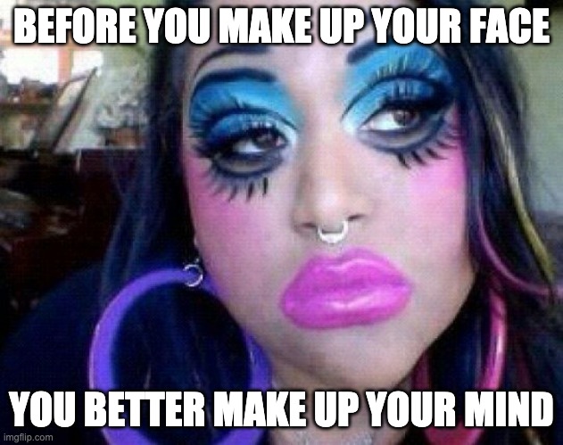 Make up | BEFORE YOU MAKE UP YOUR FACE; YOU BETTER MAKE UP YOUR MIND | image tagged in bad make up,mind | made w/ Imgflip meme maker