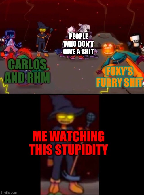 zardy's pure dissapointment | PEOPLE WHO DON'T GIVE A SHIT; FOXY'S FURRY SHIT; CARLOS AND RHM; ME WATCHING THIS STUPIDITY | image tagged in zardy's pure dissapointment | made w/ Imgflip meme maker