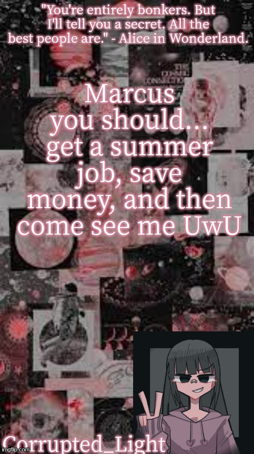 XD | Marcus you should... get a summer job, save money, and then come see me UwU | image tagged in bonkers template uvu | made w/ Imgflip meme maker