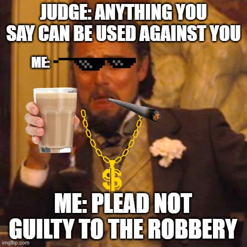 una rapina finì male per il giudice c: | JUDGE: ANYTHING YOU SAY CAN BE USED AGAINST YOU; ME:; ME: PLEAD NOT GUILTY TO THE ROBBERY | image tagged in memes,laughing leo,giudice,swag,me,robbery | made w/ Imgflip meme maker