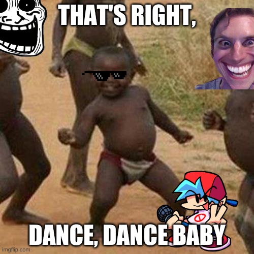 Dance, Dance baby | THAT'S RIGHT, DANCE, DANCE BABY | image tagged in memes,third world success kid | made w/ Imgflip meme maker