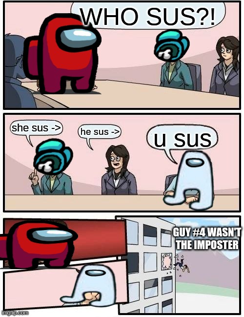 when the imposter is sus | WHO SUS?! she sus ->; he sus ->; u sus; GUY #4 WASN'T THE IMPOSTER | image tagged in memes,boardroom meeting suggestion | made w/ Imgflip meme maker