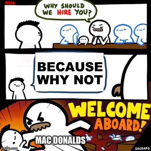 This is how Mc Donald's hires their workers in my opinion | BECAUSE WHY NOT; MAC DONALDS | image tagged in welcome aboard | made w/ Imgflip meme maker