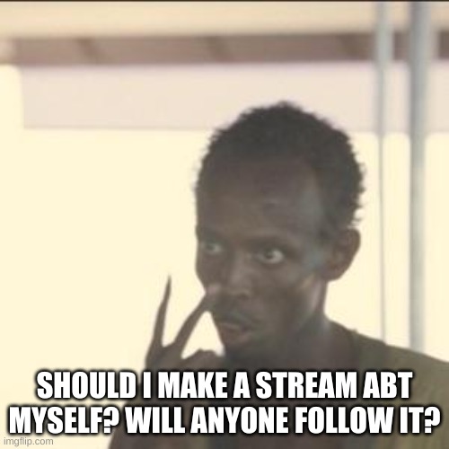 If nobody will follow I wont make it | SHOULD I MAKE A STREAM ABT MYSELF? WILL ANYONE FOLLOW IT? | image tagged in memes,look at me | made w/ Imgflip meme maker