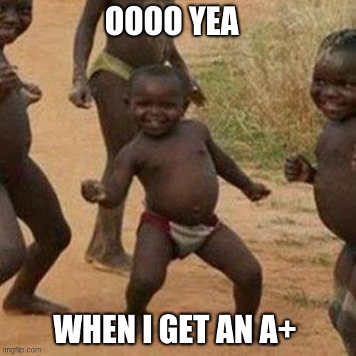 Third World Success Kid Meme | OOOO YEA; WHEN I GET AN A+ | image tagged in memes,third world success kid | made w/ Imgflip meme maker