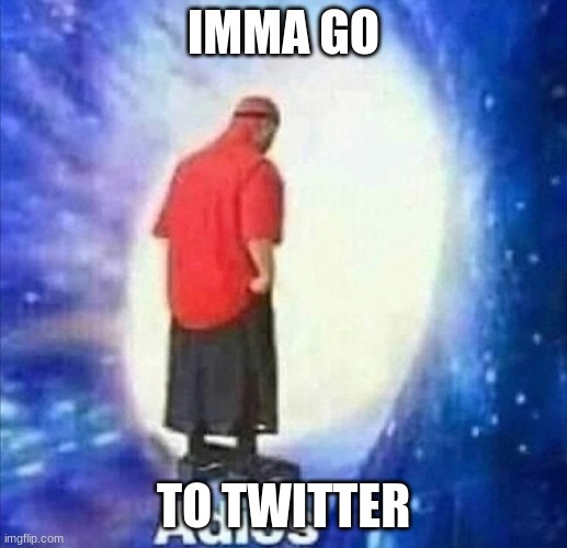 Adios | IMMA GO; TO TWITTER | image tagged in adios | made w/ Imgflip meme maker