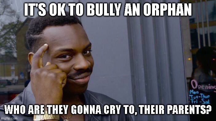 meme | IT'S OK TO BULLY AN ORPHAN; WHO ARE THEY GONNA CRY TO, THEIR PARENTS? | image tagged in memes,roll safe think about it | made w/ Imgflip meme maker
