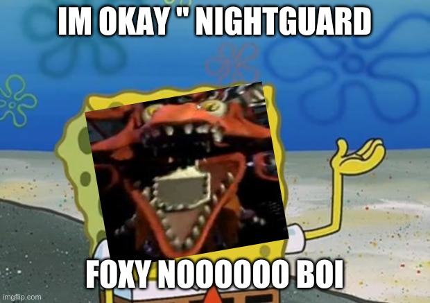 foxy boi | IM OKAY " NIGHTGUARD; FOXY NOOOOOO BOI | image tagged in spongebob tuff fnaf | made w/ Imgflip meme maker