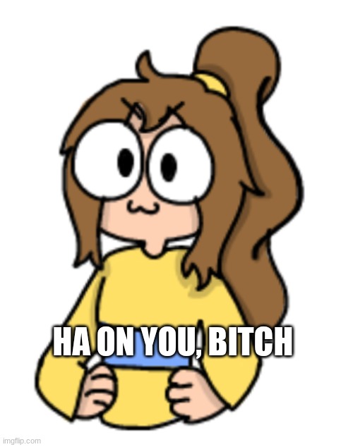 I'm back bitches | image tagged in lily ha on you bitch temp | made w/ Imgflip meme maker