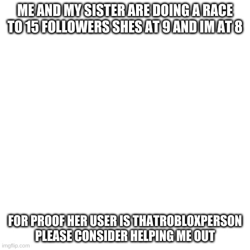 ThatRobloxPerson Remember that | ME AND MY SISTER ARE DOING A RACE TO 15 FOLLOWERS SHES AT 9 AND IM AT 8; FOR PROOF HER USER IS THATROBLOXPERSON PLEASE CONSIDER HELPING ME OUT | image tagged in memes,blank transparent square | made w/ Imgflip meme maker