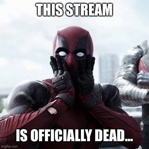 Oof | THIS STREAM; IS OFFICIALLY DEAD... | image tagged in memes,deadpool surprised | made w/ Imgflip meme maker