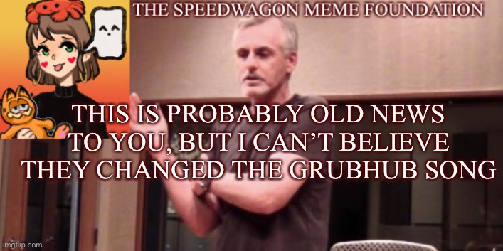 I kinda miss the delivery dance song ngl. | THIS IS PROBABLY OLD NEWS TO YOU, BUT I CAN’T BELIEVE THEY CHANGED THE GRUBHUB SONG | image tagged in grubhub,song,change | made w/ Imgflip meme maker
