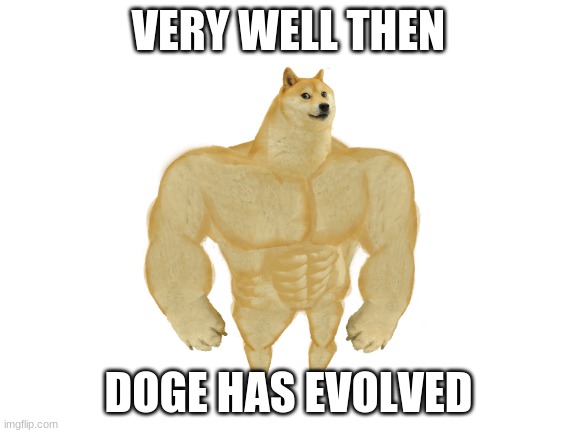 VERY WELL THEN DOGE HAS EVOLVED | made w/ Imgflip meme maker