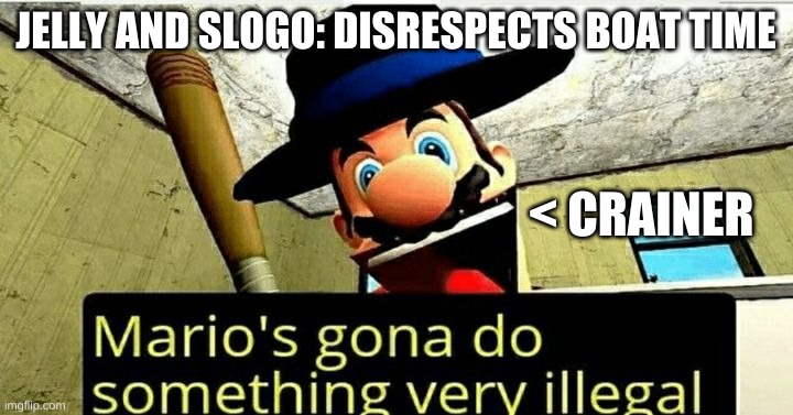 Mario's gona do something illegal | JELLY AND SLOGO: DISRESPECTS BOAT TIME; < CRAINER | image tagged in mario's gona do something illegal | made w/ Imgflip meme maker