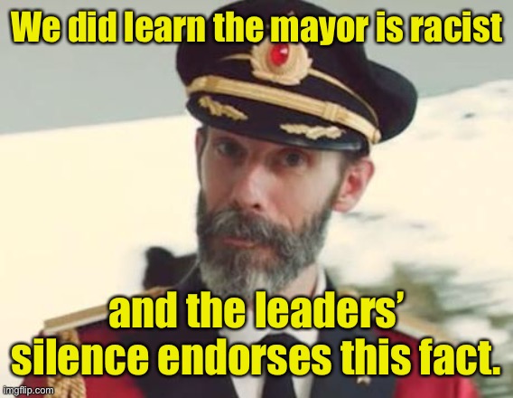 Captain Obvious | We did learn the mayor is racist and the leaders’ silence endorses this fact. | image tagged in captain obvious | made w/ Imgflip meme maker