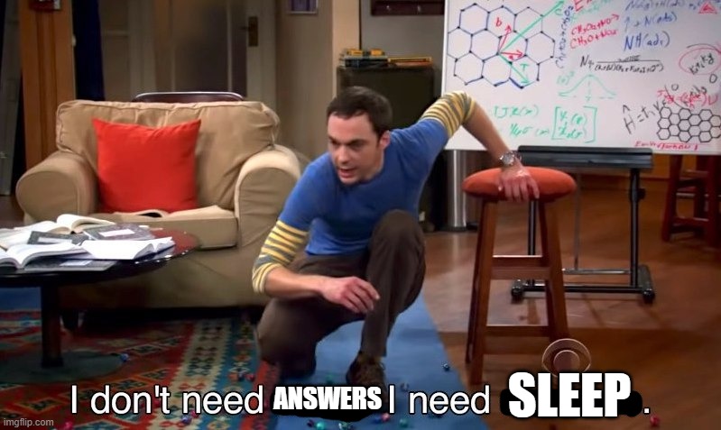 I'm logging off I guess | SLEEP; ANSWERS | image tagged in i don't need sleep i need answers | made w/ Imgflip meme maker
