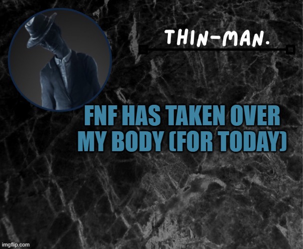 Thin-man's temp | FNF HAS TAKEN OVER MY BODY (FOR TODAY) | image tagged in thin-man's temp | made w/ Imgflip meme maker