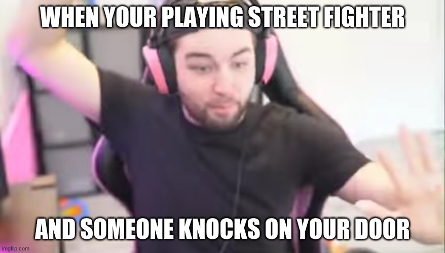 Jev is love. Jev is life | WHEN YOUR PLAYING STREET FIGHTER; AND SOMEONE KNOCKS ON YOUR DOOR | image tagged in lol,lol so funny,funny,funny memes,funny meme | made w/ Imgflip meme maker