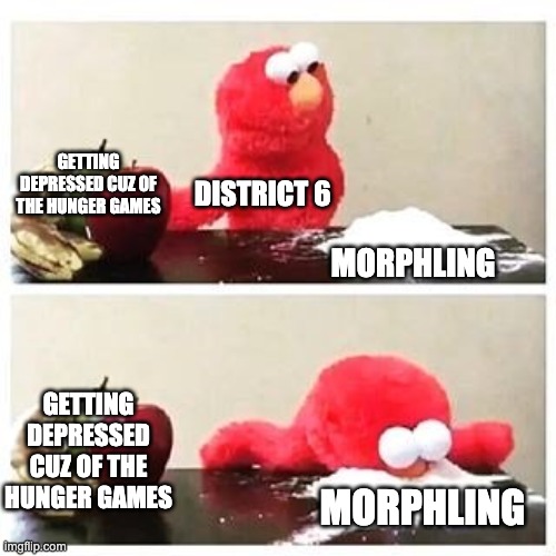 District 6 be like | GETTING DEPRESSED CUZ OF THE HUNGER GAMES; DISTRICT 6; MORPHLING; GETTING DEPRESSED CUZ OF THE HUNGER GAMES; MORPHLING | image tagged in elmo cocaine | made w/ Imgflip meme maker