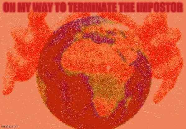 ON MY WAY TO TERMINATE THE IMPOSTOR | made w/ Imgflip meme maker