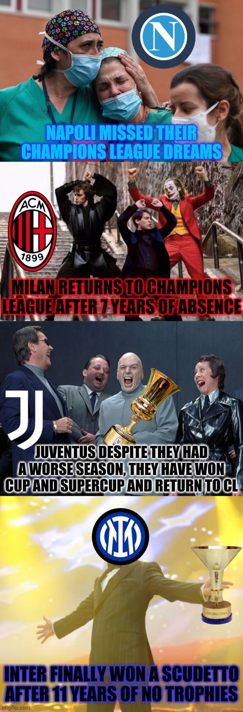 Serie A 2020-2021: the Aftermath | NAPOLI MISSED THEIR CHAMPIONS LEAGUE DREAMS; MILAN RETURNS TO CHAMPIONS LEAGUE AFTER 7 YEARS OF ABSENCE; JUVENTUS DESPITE THEY HAD A WORSE SEASON, THEY HAVE WON CUP AND SUPERCUP AND RETURN TO CL; INTER FINALLY WON A SCUDETTO AFTER 11 YEARS OF NO TROPHIES | image tagged in the joker peter parker and anakin skywalker dancing,memes,laughing villains,tony stark success,serie a | made w/ Imgflip meme maker