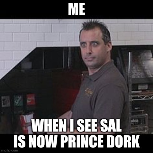 spolers | ME; WHEN I SEE SAL IS NOW PRINCE DORK | image tagged in joe gatto impractical jokers | made w/ Imgflip meme maker