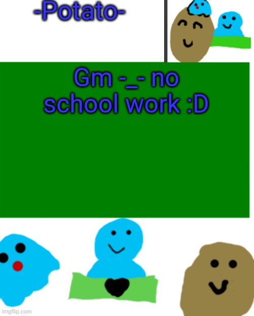 E | Gm -_- no school work :D | image tagged in -potato- ul announcement 1 | made w/ Imgflip meme maker