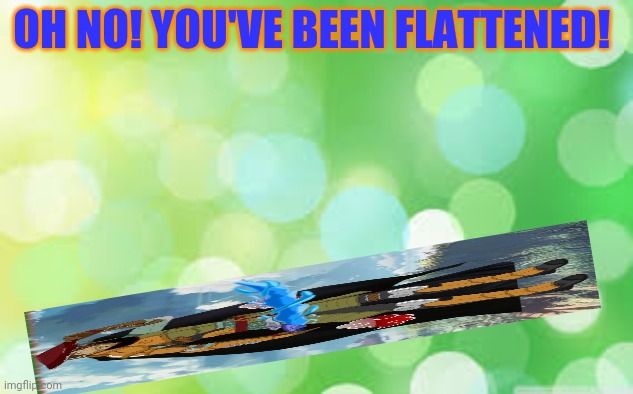 green background | OH NO! YOU'VE BEEN FLATTENED! | image tagged in green background | made w/ Imgflip meme maker