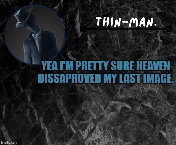 Thin-man's temp | YEA I'M PRETTY SURE HEAVEN DISSAPROVED MY LAST IMAGE. | image tagged in thin-man's temp | made w/ Imgflip meme maker