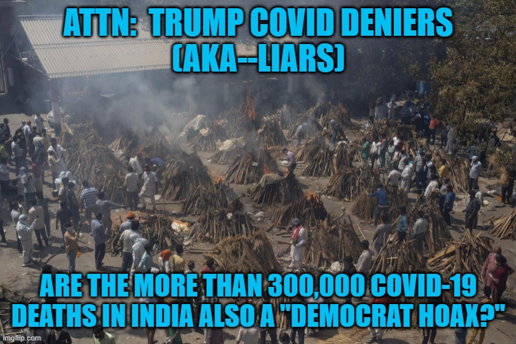 He Was Lying Then, As He Is Now. | ATTN:  TRUMP COVID DENIERS
(AKA--LIARS); ARE THE MORE THAN 300,000 COVID-19 DEATHS IN INDIA ALSO A "DEMOCRAT HOAX?" | image tagged in politics | made w/ Imgflip meme maker